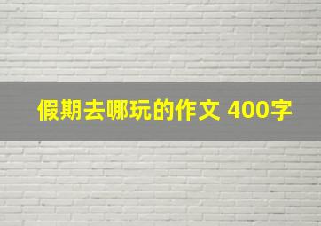 假期去哪玩的作文 400字